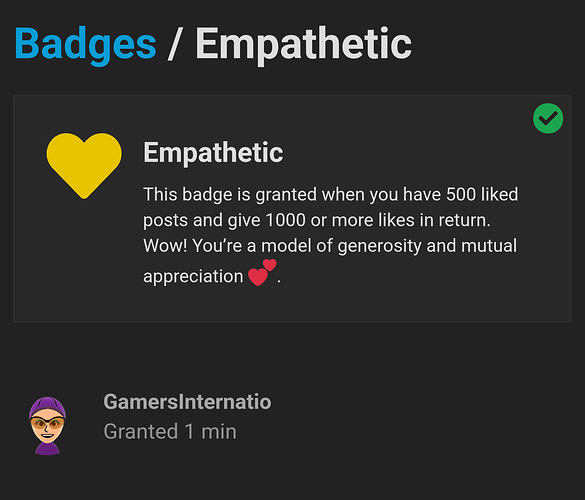 Empathetic: This badge is granted when you have 500 liked posts and give 1000 or more likes in return. Wow! You’re a model of generosity and mutual appreciation two_hearts.