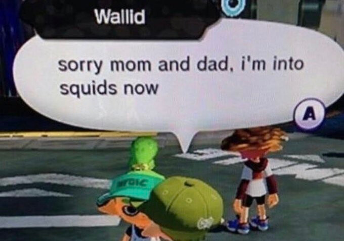"sorry mom and dad, i'm into squids now"